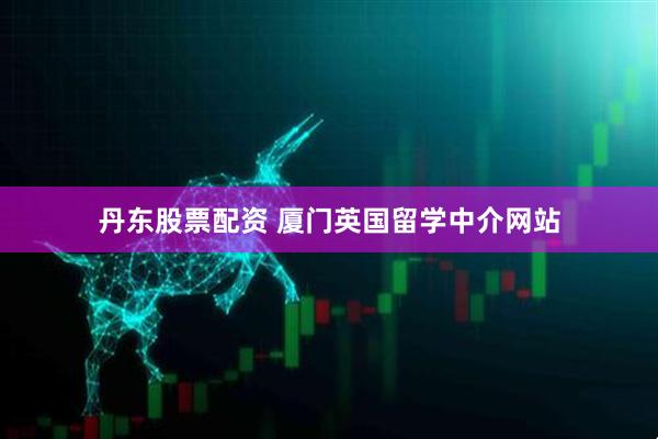 丹东股票配资 厦门英国留学中介网站