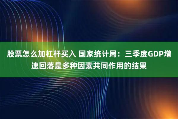 股票怎么加杠杆买入 国家统计局：三季度GDP增速回落是多种因素共同作用的结果