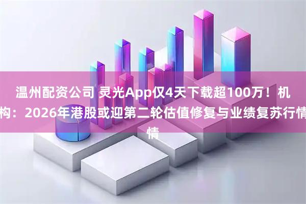 温州配资公司 灵光App仅4天下载超100万！机构：2026年港股或迎第二轮估值修复与业绩复苏行情
