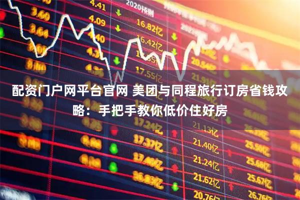 配资门户网平台官网 美团与同程旅行订房省钱攻略：手把手教你低价住好房
