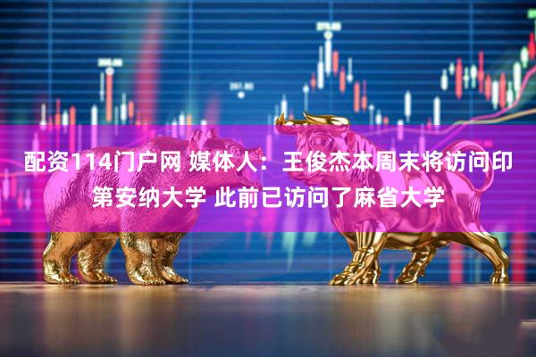 配资114门户网 媒体人：王俊杰本周末将访问印第安纳大学 此前已访问了麻省大学