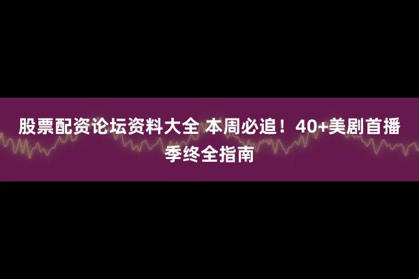 股票配资论坛资料大全 本周必追！40+美剧首播季终全指南