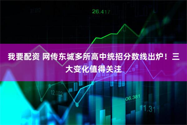 我要配资 网传东城多所高中统招分数线出炉！三大变化值得关注